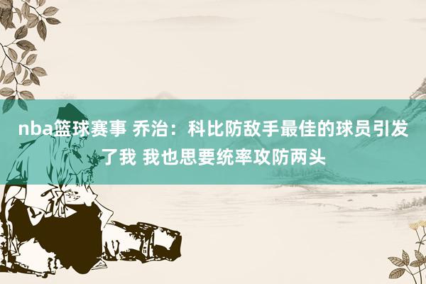 nba篮球赛事 乔治：科比防敌手最佳的球员引发了我 我也思要统率攻防两头