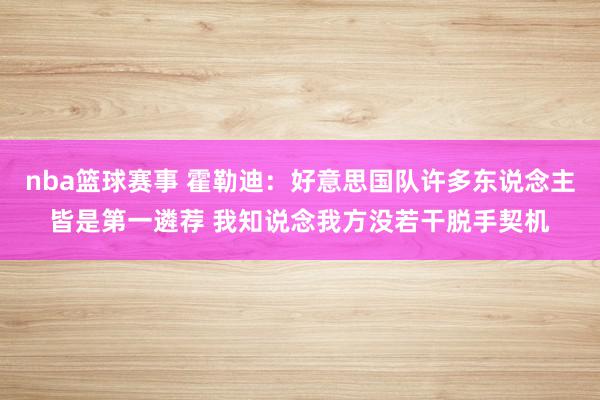 nba篮球赛事 霍勒迪：好意思国队许多东说念主皆是第一遴荐 我知说念我方没若干脱手契机