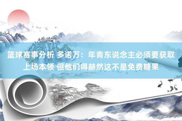 篮球赛事分析 多诺万：年青东说念主必须要获取上场本领 但他们得赫然这不是免费糖果