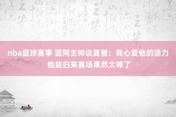 nba篮球赛事 篮网主帅谈夏普：我心爱他的活力 他能归来赛场果然太棒了