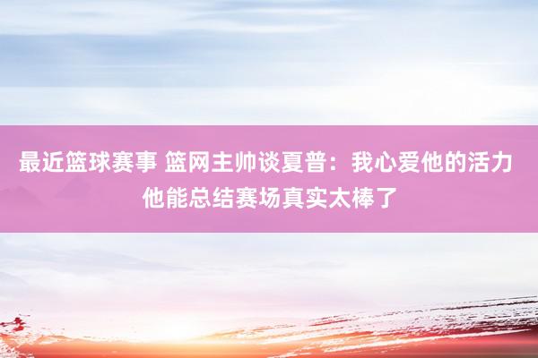 最近篮球赛事 篮网主帅谈夏普：我心爱他的活力 他能总结赛场真实太棒了