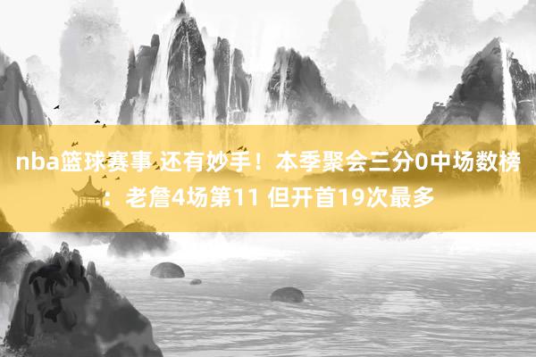 nba篮球赛事 还有妙手！本季聚会三分0中场数榜：老詹4场第11 但开首19次最多