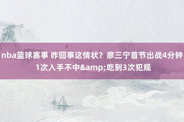 nba篮球赛事 咋回事这情状？廖三宁首节出战4分钟 1次入手不中&吃到3次犯规