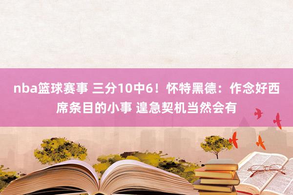 nba篮球赛事 三分10中6！怀特黑德：作念好西席条目的小事 遑急契机当然会有