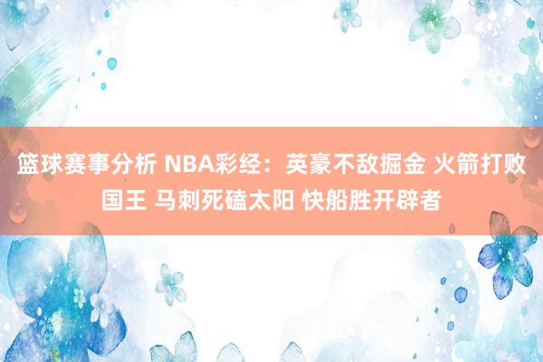 篮球赛事分析 NBA彩经：英豪不敌掘金 火箭打败国王 马刺死磕太阳 快船胜开辟者