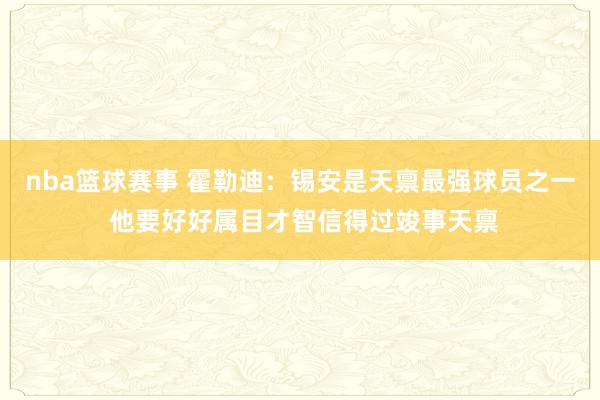 nba篮球赛事 霍勒迪：锡安是天禀最强球员之一 他要好好属目才智信得过竣事天禀