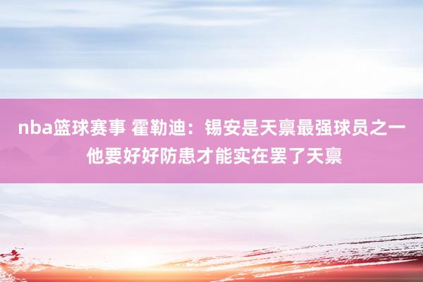 nba篮球赛事 霍勒迪：锡安是天禀最强球员之一 他要好好防患才能实在罢了天禀