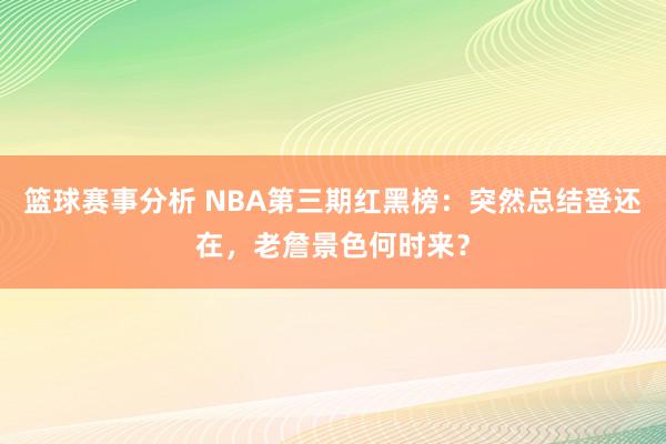 篮球赛事分析 NBA第三期红黑榜：突然总结登还在，老詹景色何时来？