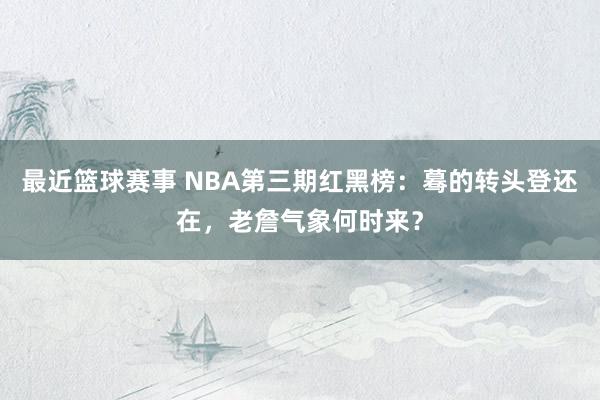 最近篮球赛事 NBA第三期红黑榜：蓦的转头登还在，老詹气象何时来？