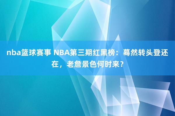 nba篮球赛事 NBA第三期红黑榜：蓦然转头登还在，老詹景色何时来？