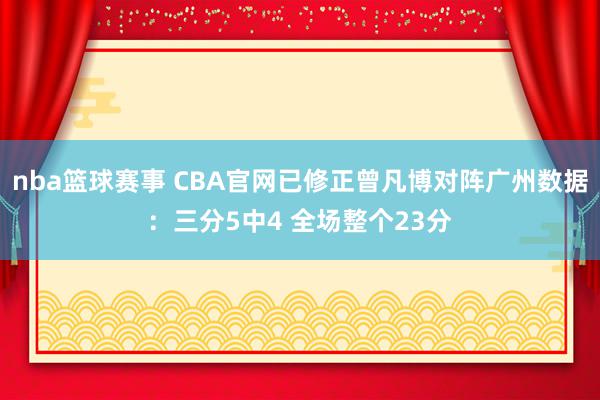 nba篮球赛事 CBA官网已修正曾凡博对阵广州数据：三分5中4 全场整个23分