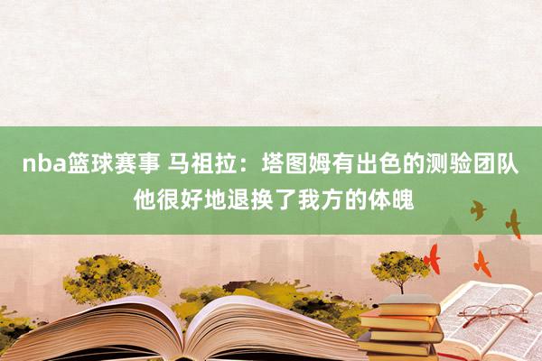 nba篮球赛事 马祖拉：塔图姆有出色的测验团队 他很好地退换了我方的体魄