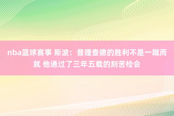 nba篮球赛事 斯波：普理查德的胜利不是一蹴而就 他通过了三年五载的刻苦检会