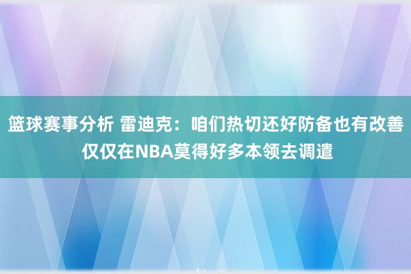 篮球赛事分析 雷迪克：咱们热切还好防备也有改善 仅仅在NBA莫得好多本领去调遣