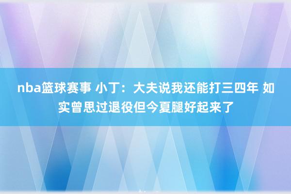 nba篮球赛事 小丁：大夫说我还能打三四年 如实曾思过退役但今夏腿好起来了