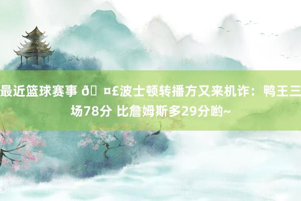 最近篮球赛事 🤣波士顿转播方又来机诈：鸭王三场78分 比詹姆斯多29分哟~