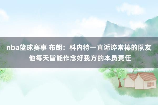 nba篮球赛事 布朗：科内特一直诟谇常棒的队友 他每天皆能作念好我方的本员责任