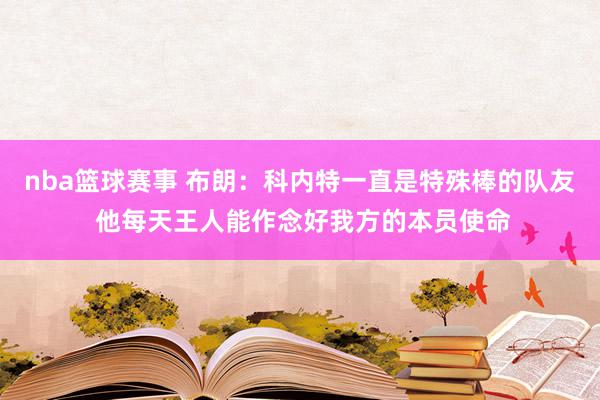 nba篮球赛事 布朗：科内特一直是特殊棒的队友 他每天王人能作念好我方的本员使命