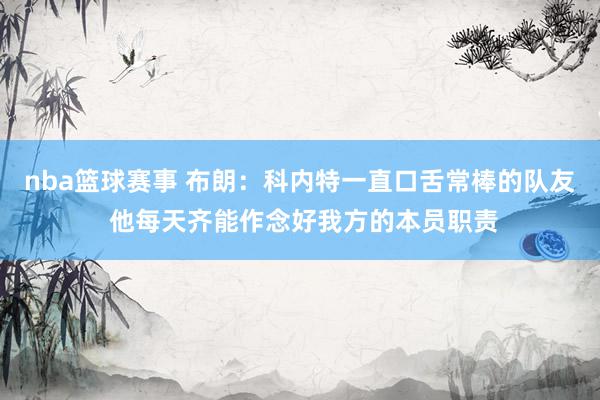 nba篮球赛事 布朗：科内特一直口舌常棒的队友 他每天齐能作念好我方的本员职责