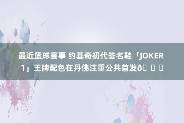 最近篮球赛事 约基奇初代签名鞋「JOKER 1」王牌配色在丹佛注重公共首发🎉