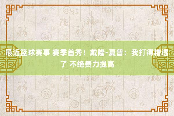 最近篮球赛事 赛季首秀！戴隆-夏普：我打得糟透了 不绝费力提高