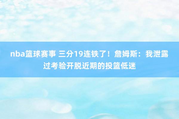 nba篮球赛事 三分19连铁了！詹姆斯：我泄露过考验开脱近期的投篮低迷