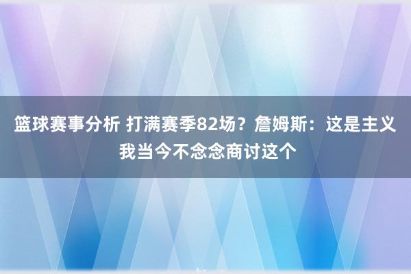 篮球赛事分析 打满赛季82场？詹姆斯：这是主义 我当今不念念商讨这个