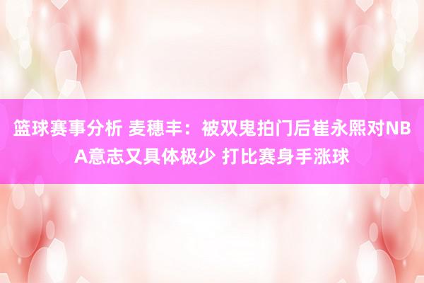 篮球赛事分析 麦穗丰：被双鬼拍门后崔永熙对NBA意志又具体极少 打比赛身手涨球