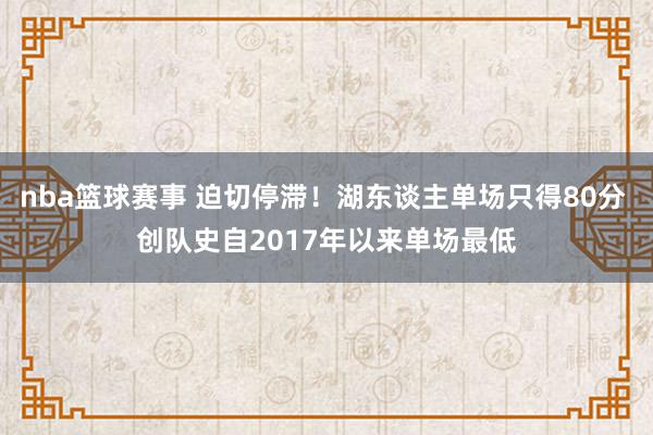 nba篮球赛事 迫切停滞！湖东谈主单场只得80分 创队史自2017年以来单场最低