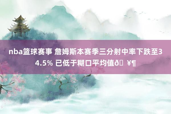 nba篮球赛事 詹姆斯本赛季三分射中率下跌至34.5% 已低于糊口平均值🥶