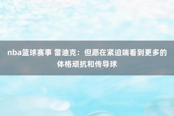 nba篮球赛事 雷迪克：但愿在紧迫端看到更多的体格顽抗和传导球