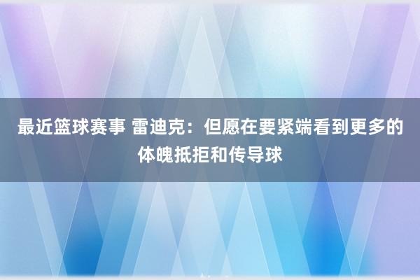 最近篮球赛事 雷迪克：但愿在要紧端看到更多的体魄抵拒和传导球