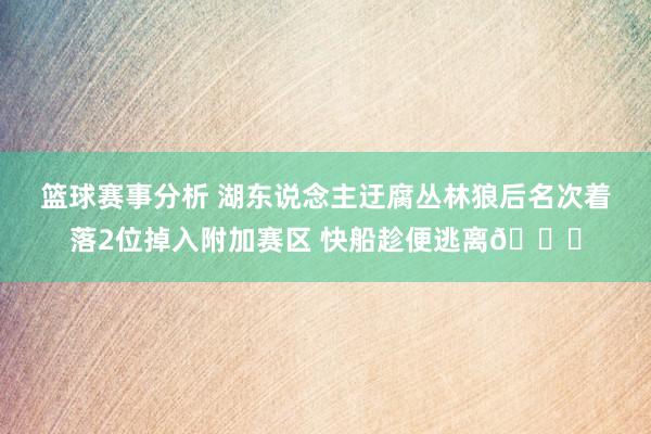 篮球赛事分析 湖东说念主迂腐丛林狼后名次着落2位掉入附加赛区 快船趁便逃离😋