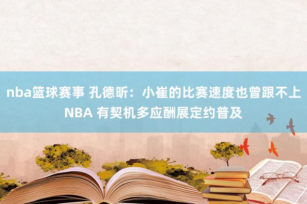 nba篮球赛事 孔德昕：小崔的比赛速度也曾跟不上NBA 有契机多应酬展定约普及