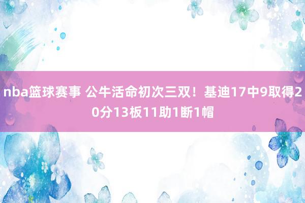 nba篮球赛事 公牛活命初次三双！基迪17中9取得20分13板11助1断1帽