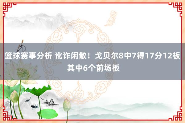 篮球赛事分析 讹诈闲散！戈贝尔8中7得17分12板 其中6个前场板