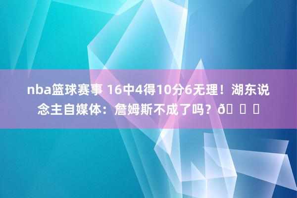 nba篮球赛事 16中4得10分6无理！湖东说念主自媒体：詹姆斯不成了吗？💔