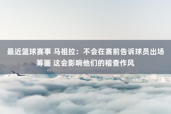 最近篮球赛事 马祖拉：不会在赛前告诉球员出场筹画 这会影响他们的稽查作风