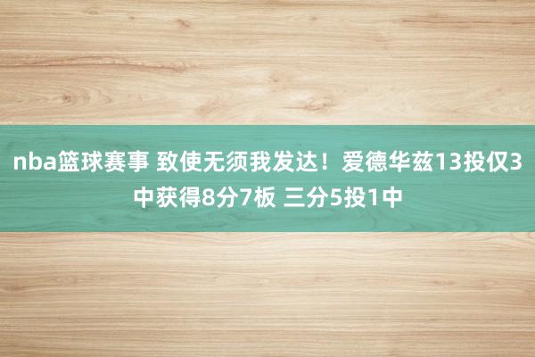 nba篮球赛事 致使无须我发达！爱德华兹13投仅3中获得8分7板 三分5投1中