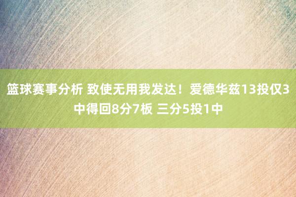 篮球赛事分析 致使无用我发达！爱德华兹13投仅3中得回8分7板 三分5投1中