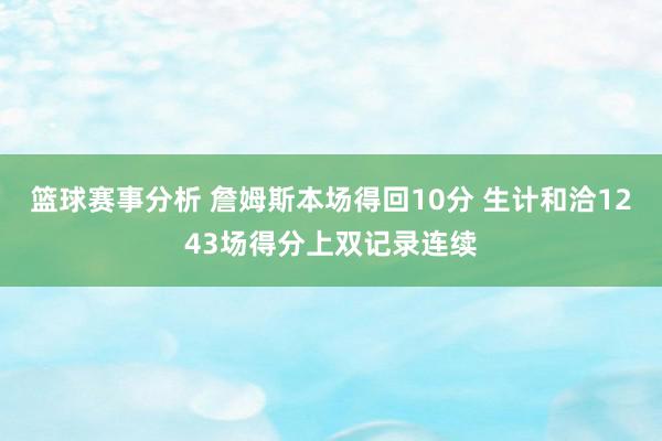 篮球赛事分析 詹姆斯本场得回10分 生计和洽1243场得分上双记录连续