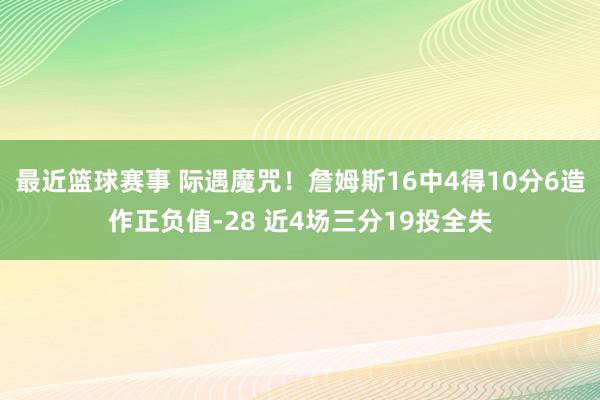 最近篮球赛事 际遇魔咒！詹姆斯16中4得10分6造作正负值-28 近4场三分19投全失