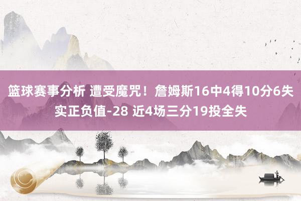 篮球赛事分析 遭受魔咒！詹姆斯16中4得10分6失实正负值-28 近4场三分19投全失