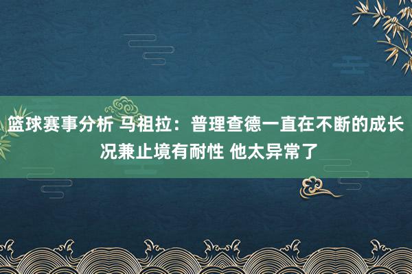 篮球赛事分析 马祖拉：普理查德一直在不断的成长 况兼止境有耐性 他太异常了