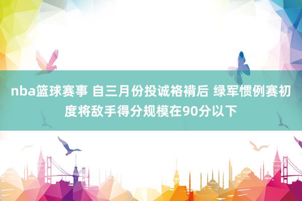 nba篮球赛事 自三月份投诚袼褙后 绿军惯例赛初度将敌手得分规模在90分以下