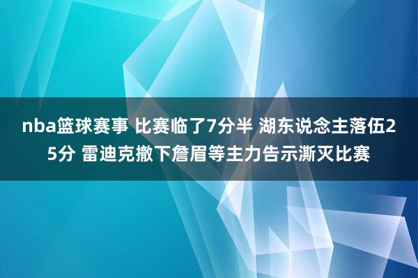 nba篮球赛事 比赛临了7分半 湖东说念主落伍25分 雷迪克撤下詹眉等主力告示澌灭比赛