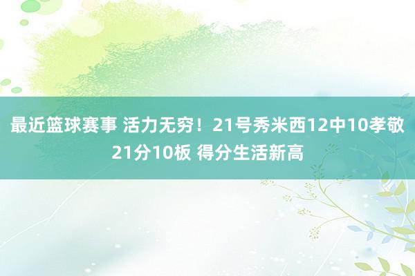 最近篮球赛事 活力无穷！21号秀米西12中10孝敬21分10板 得分生活新高