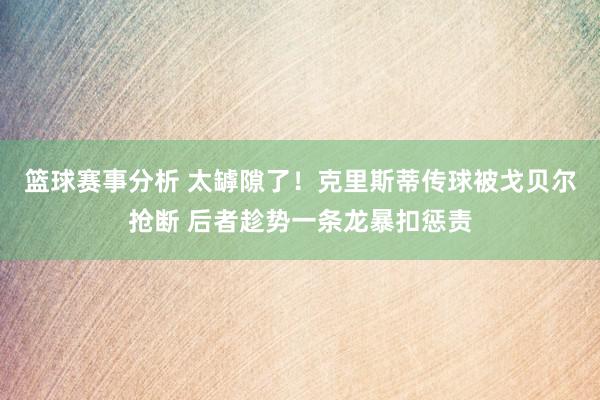 篮球赛事分析 太罅隙了！克里斯蒂传球被戈贝尔抢断 后者趁势一条龙暴扣惩责