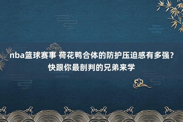 nba篮球赛事 荷花鸭合体的防护压迫感有多强？快跟你最剖判的兄弟来学