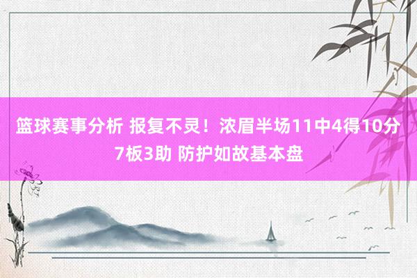 篮球赛事分析 报复不灵！浓眉半场11中4得10分7板3助 防护如故基本盘